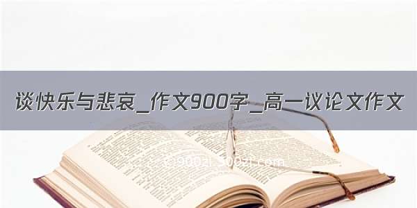 谈快乐与悲哀_作文900字_高一议论文作文