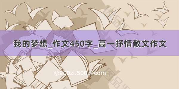 我的梦想_作文450字_高一抒情散文作文