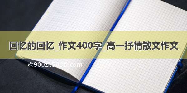 回忆的回忆_作文400字_高一抒情散文作文