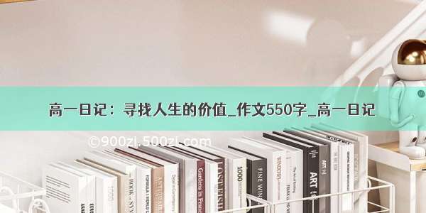 高一日记：寻找人生的价值_作文550字_高一日记