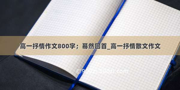 高一抒情作文800字；蓦然回首_高一抒情散文作文