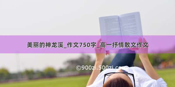 美丽的神龙溪_作文750字_高一抒情散文作文