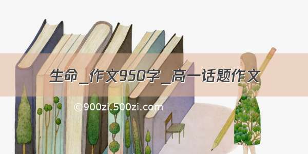 生命_作文950字_高一话题作文