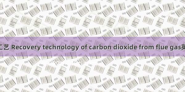 烟道气CO2回收工艺 Recovery technology of carbon dioxide from flue gas英语短句 例句大全