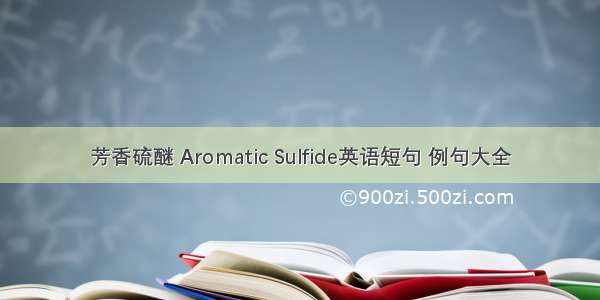 芳香硫醚 Aromatic Sulfide英语短句 例句大全