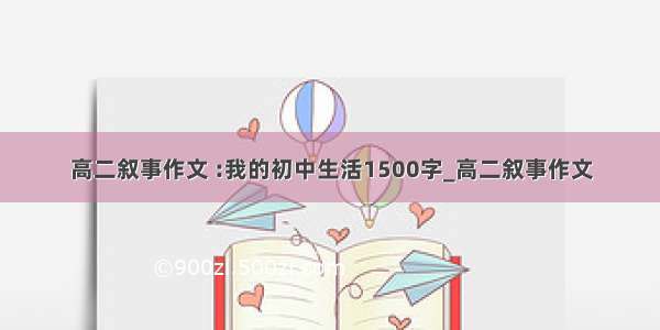 高二叙事作文 :我的初中生活1500字_高二叙事作文