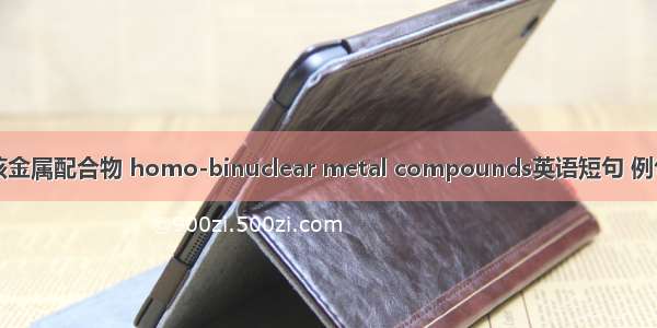 同双核金属配合物 homo-binuclear metal compounds英语短句 例句大全