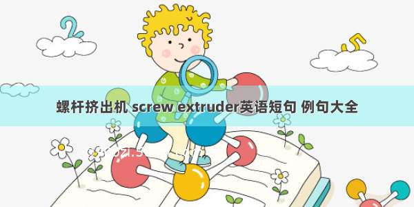 螺杆挤出机 screw extruder英语短句 例句大全