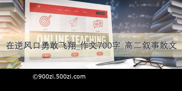 在逆风口勇敢飞翔_作文700字_高二叙事散文