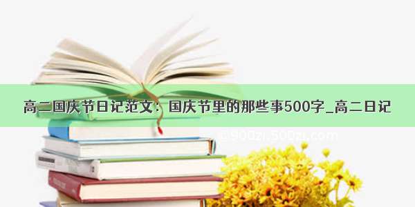 高二国庆节日记范文：国庆节里的那些事500字_高二日记