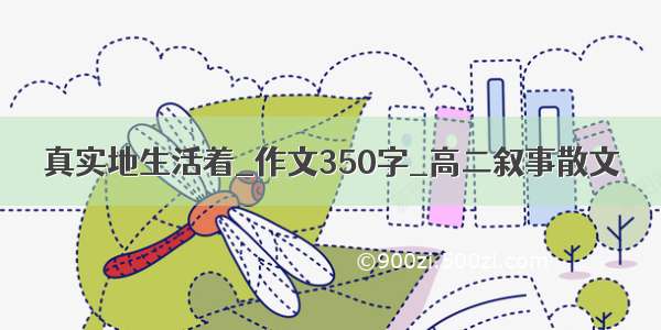 真实地生活着_作文350字_高二叙事散文