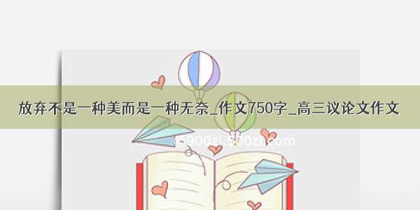 放弃不是一种美而是一种无奈_作文750字_高三议论文作文