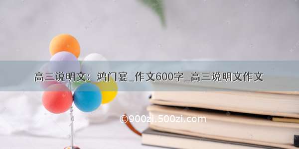 高三说明文：鸿门宴_作文600字_高三说明文作文