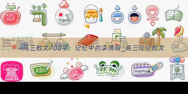 高三散文700字：记忆中的李清照_高三议论散文