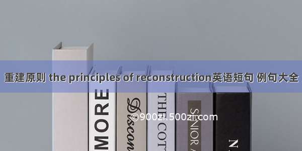 重建原则 the principles of reconstruction英语短句 例句大全