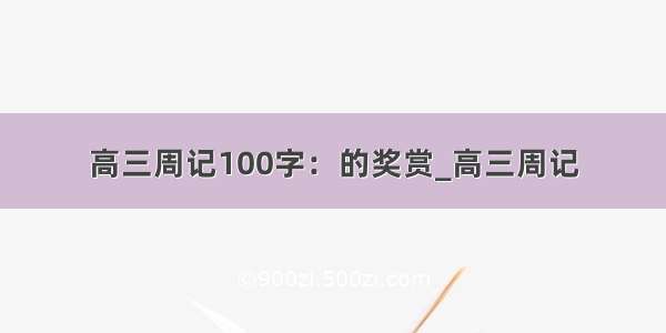 高三周记100字：的奖赏_高三周记