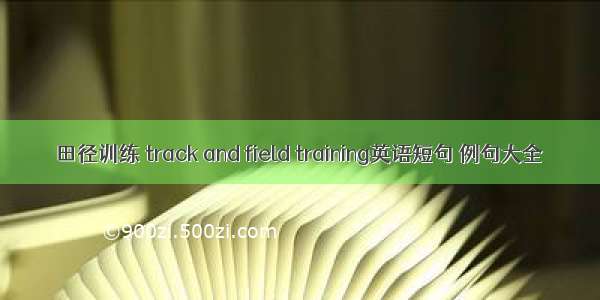 田径训练 track and field training英语短句 例句大全