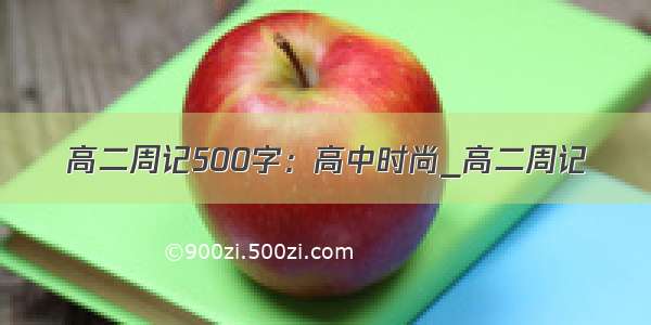 高二周记500字：高中时尚_高二周记