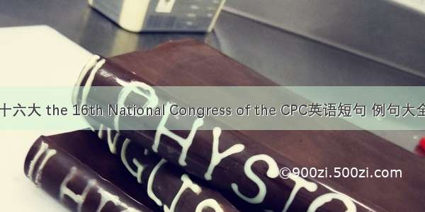 十六大 the 16th National Congress of the CPC英语短句 例句大全