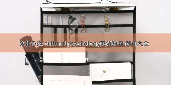 文化心态 cultural psychology英语短句 例句大全