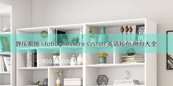 静压系统 static pressure system英语短句 例句大全