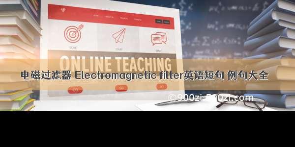 电磁过滤器 Electromagnetic filter英语短句 例句大全