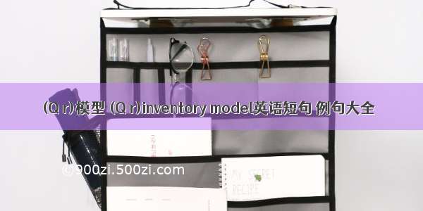 (Q r)模型 (Q r)inventory model英语短句 例句大全