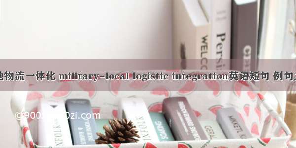 军地物流一体化 military-local logistic integration英语短句 例句大全