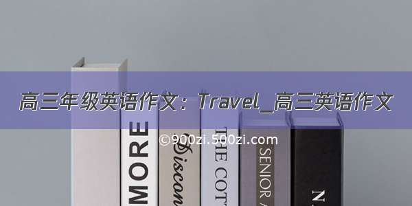 高三年级英语作文：Travel_高三英语作文