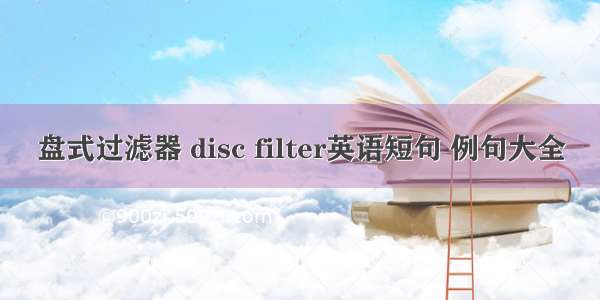 盘式过滤器 disc filter英语短句 例句大全