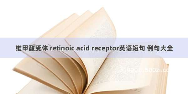 维甲酸受体 retinoic acid receptor英语短句 例句大全