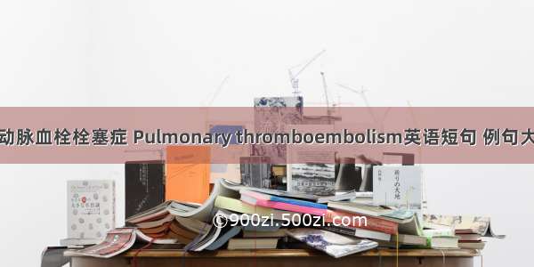 肺动脉血栓栓塞症 Pulmonary thromboembolism英语短句 例句大全