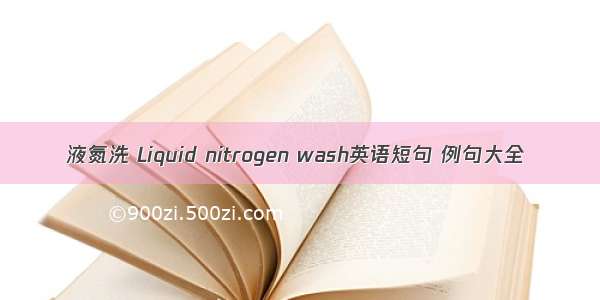 液氮洗 Liquid nitrogen wash英语短句 例句大全