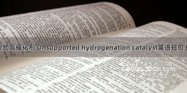 非负载型加氢催化剂 Unsupported hydrogenation catalyst英语短句 例句大全