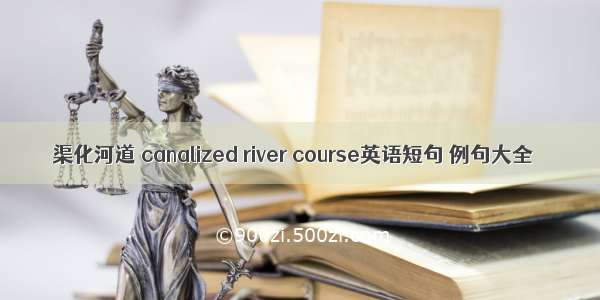 渠化河道 canalized river course英语短句 例句大全