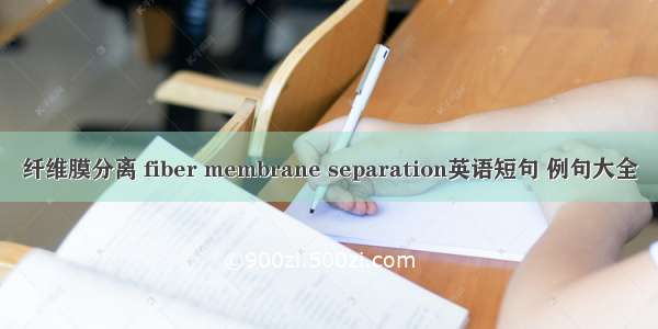 纤维膜分离 fiber membrane separation英语短句 例句大全