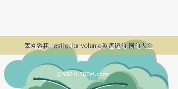 睾丸容积 testicular volume英语短句 例句大全