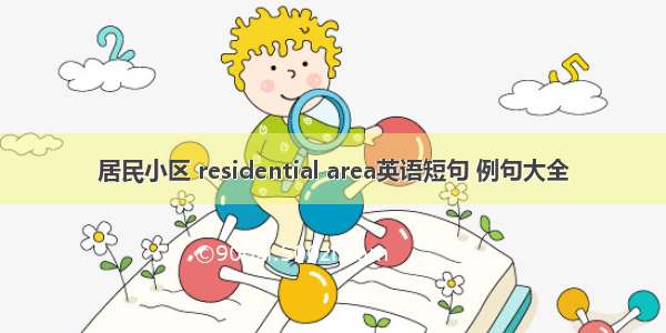 居民小区 residential area英语短句 例句大全