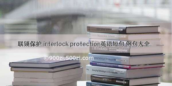 联锁保护 interlock protection英语短句 例句大全