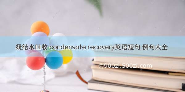 凝结水回收 condensate recovery英语短句 例句大全