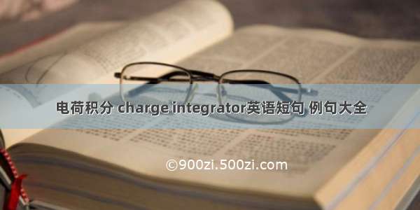 电荷积分 charge integrator英语短句 例句大全