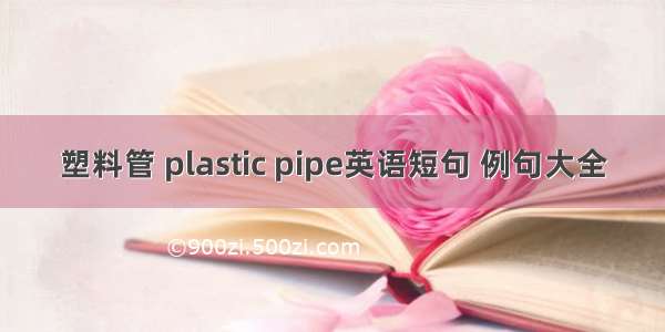 塑料管 plastic pipe英语短句 例句大全