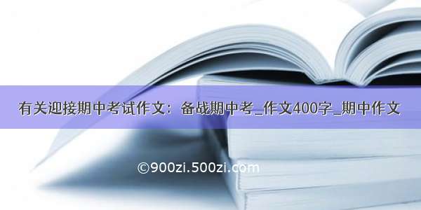 有关迎接期中考试作文：备战期中考_作文400字_期中作文