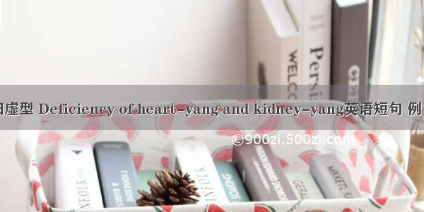 心肾阳虚型 Deficiency of heart-yang and kidney-yang英语短句 例句大全