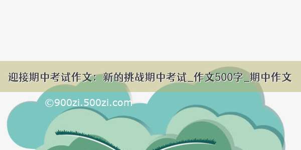 迎接期中考试作文：新的挑战期中考试_作文500字_期中作文