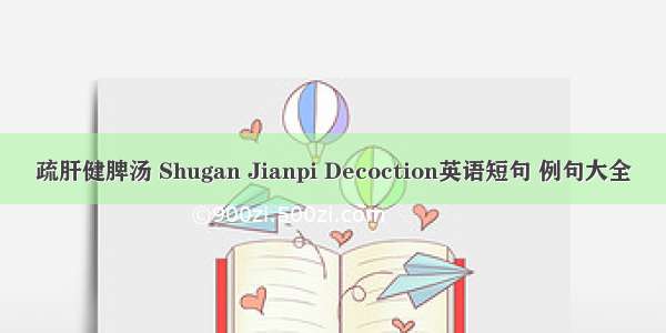 疏肝健脾汤 Shugan Jianpi Decoction英语短句 例句大全