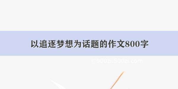 以追逐梦想为话题的作文800字