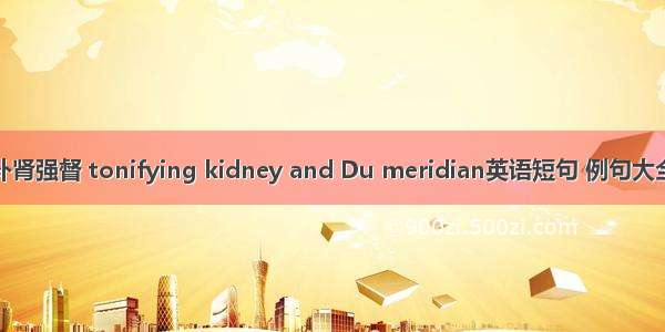 补肾强督 tonifying kidney and Du meridian英语短句 例句大全