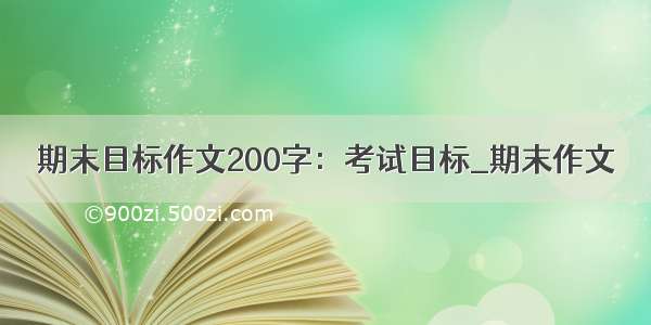 期末目标作文200字：考试目标_期末作文