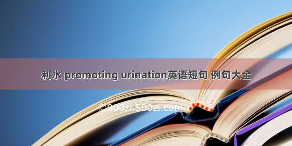 利水 promoting urination英语短句 例句大全